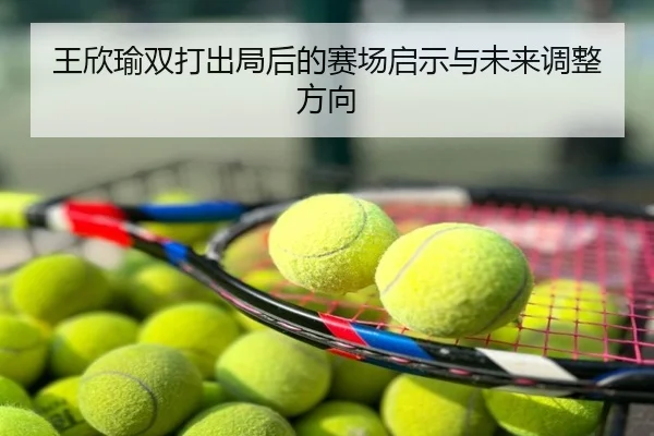 王欣瑜双打出局后的赛场启示与未来调整方向