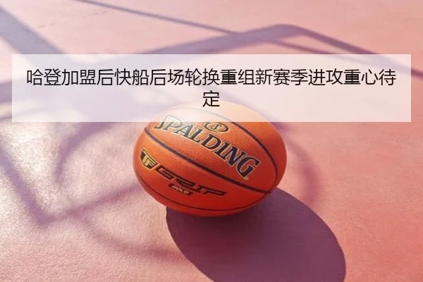 哈登加盟后快船后场轮换重组新赛季进攻重心待定