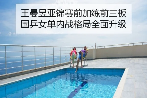 王曼昱亚锦赛前加练前三板 国乒女单内战格局全面升级