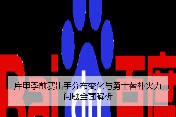 库里季前赛出手分布变化与勇士替补火力问题全面解析